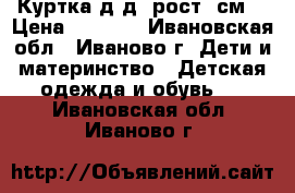 Куртка д/д, рост92см! › Цена ­ 1 100 - Ивановская обл., Иваново г. Дети и материнство » Детская одежда и обувь   . Ивановская обл.,Иваново г.